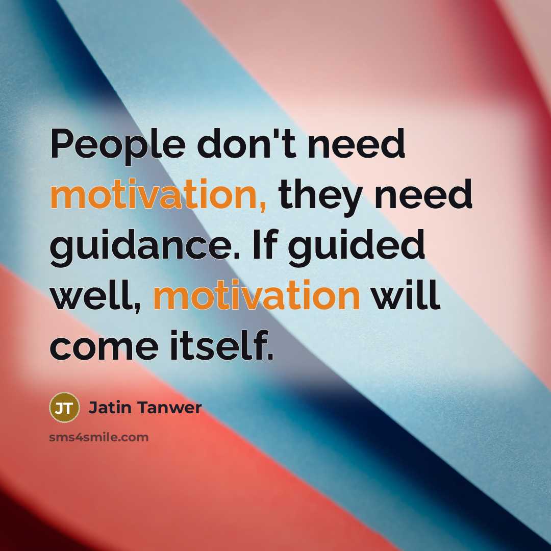 “People don't need motivation, they need guidance. If guided well, motivation will come itself.” quote by Jatin Tanwer