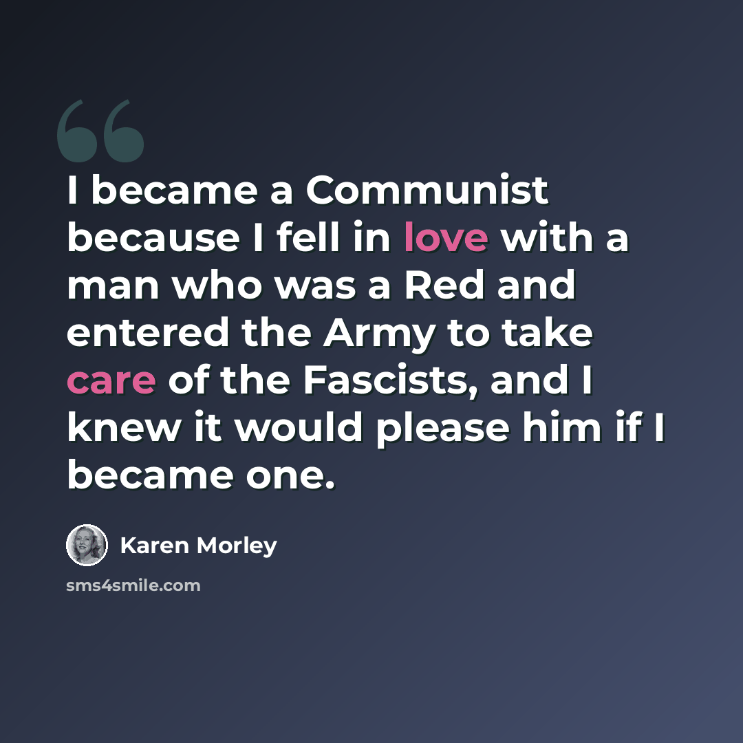 “I became a Communist because I fell in love with a man who was a Red and entered the Army to take care of the Fascists, and I knew it would please him if I became one.” quote by Karen Morley