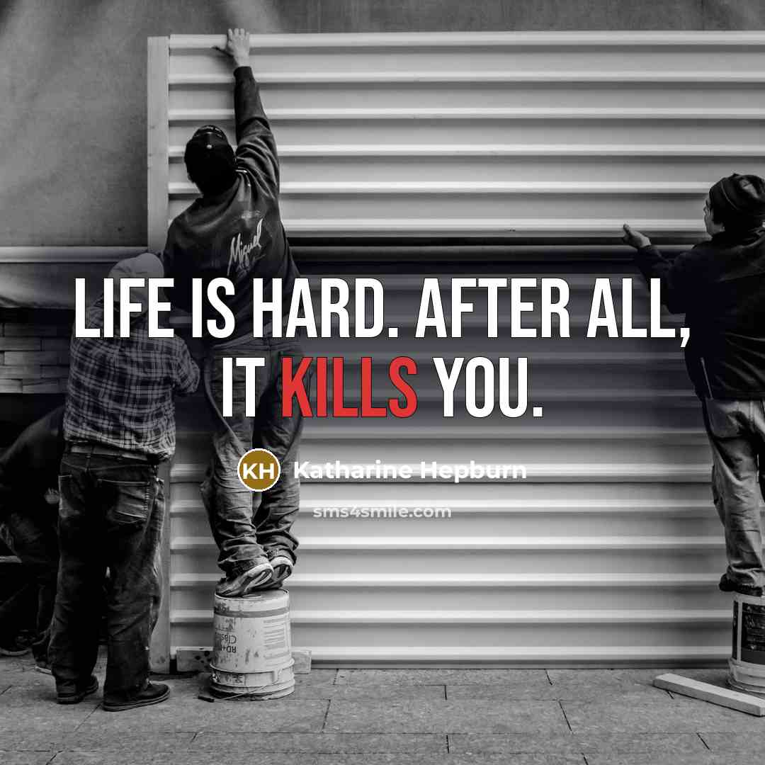 “Life is hard. After all, it kills you.” quote by Katharine Hepburn