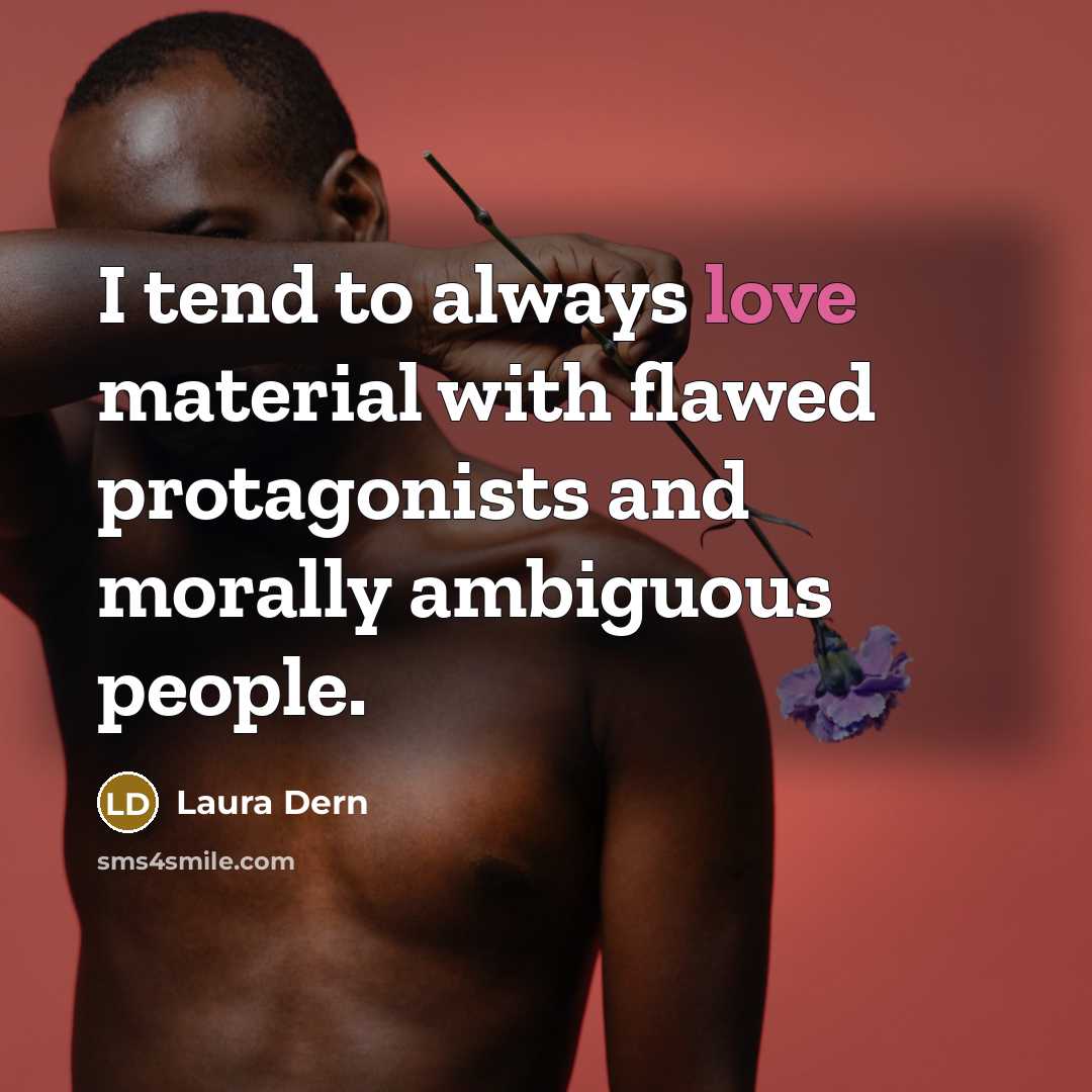 “I tend to always love material with flawed protagonists and morally ambiguous people.” quote by Laura Dern