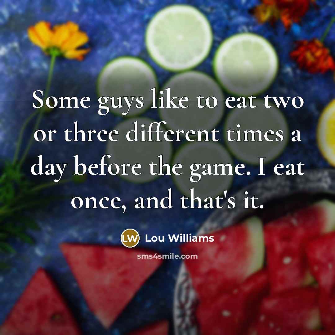 “Some guys like to eat two or three different times a day before the game. I eat once, and that's it.” quote by Lou Williams