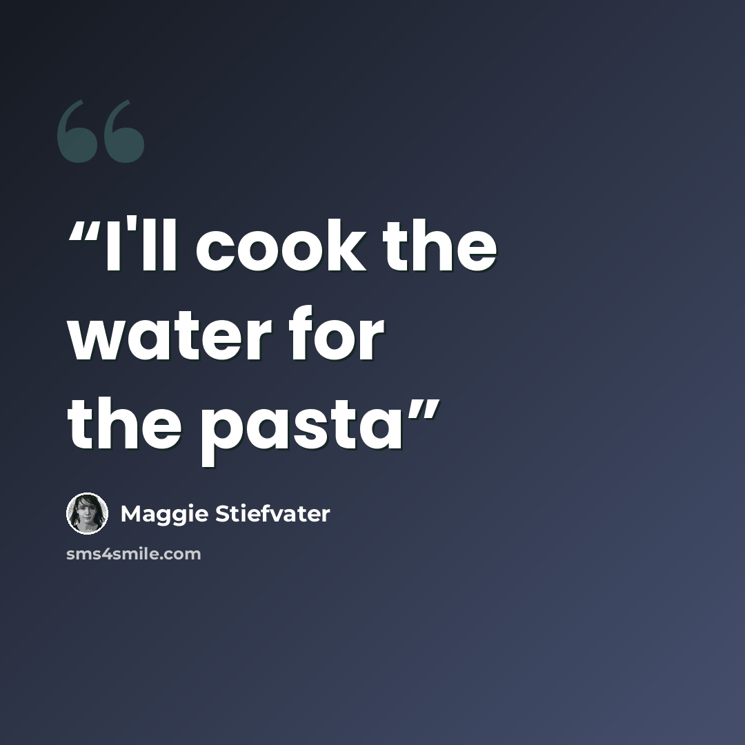 “I'll cook the water for the pasta” quote by Maggie Stiefvater