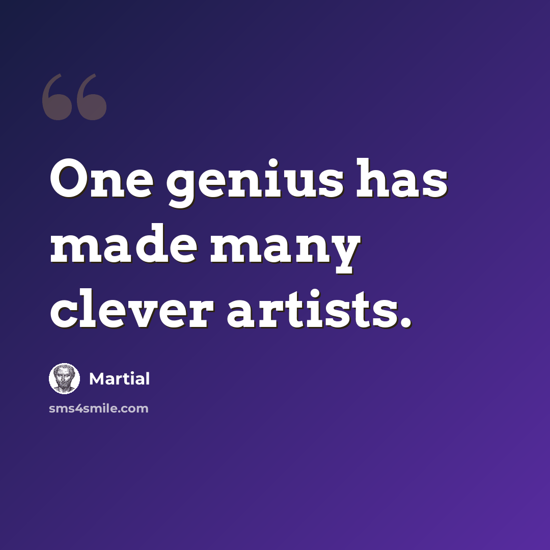 “One genius has made many clever artists.” quote by Martial