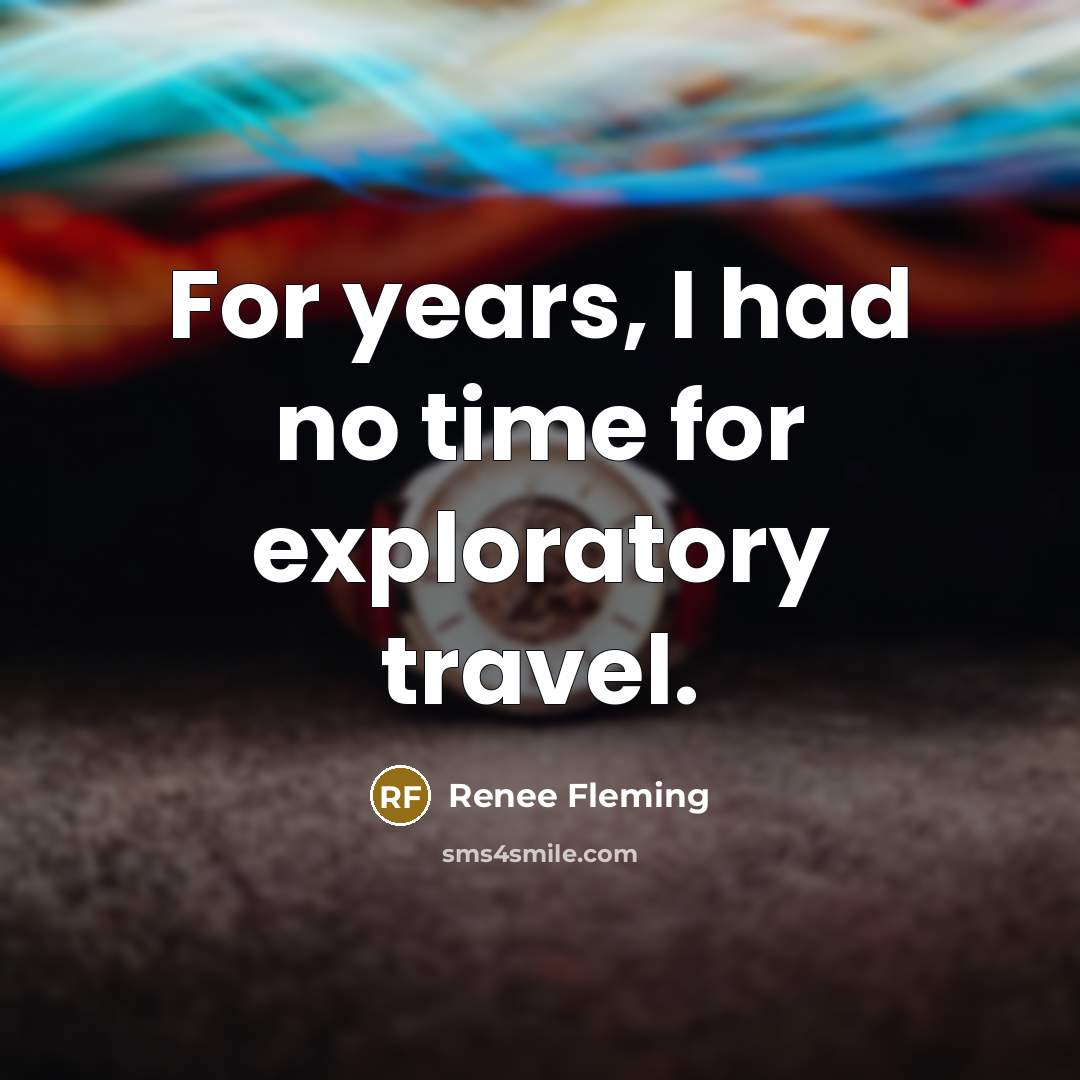 “For years, I had no time for exploratory travel.” quote by Renee Fleming