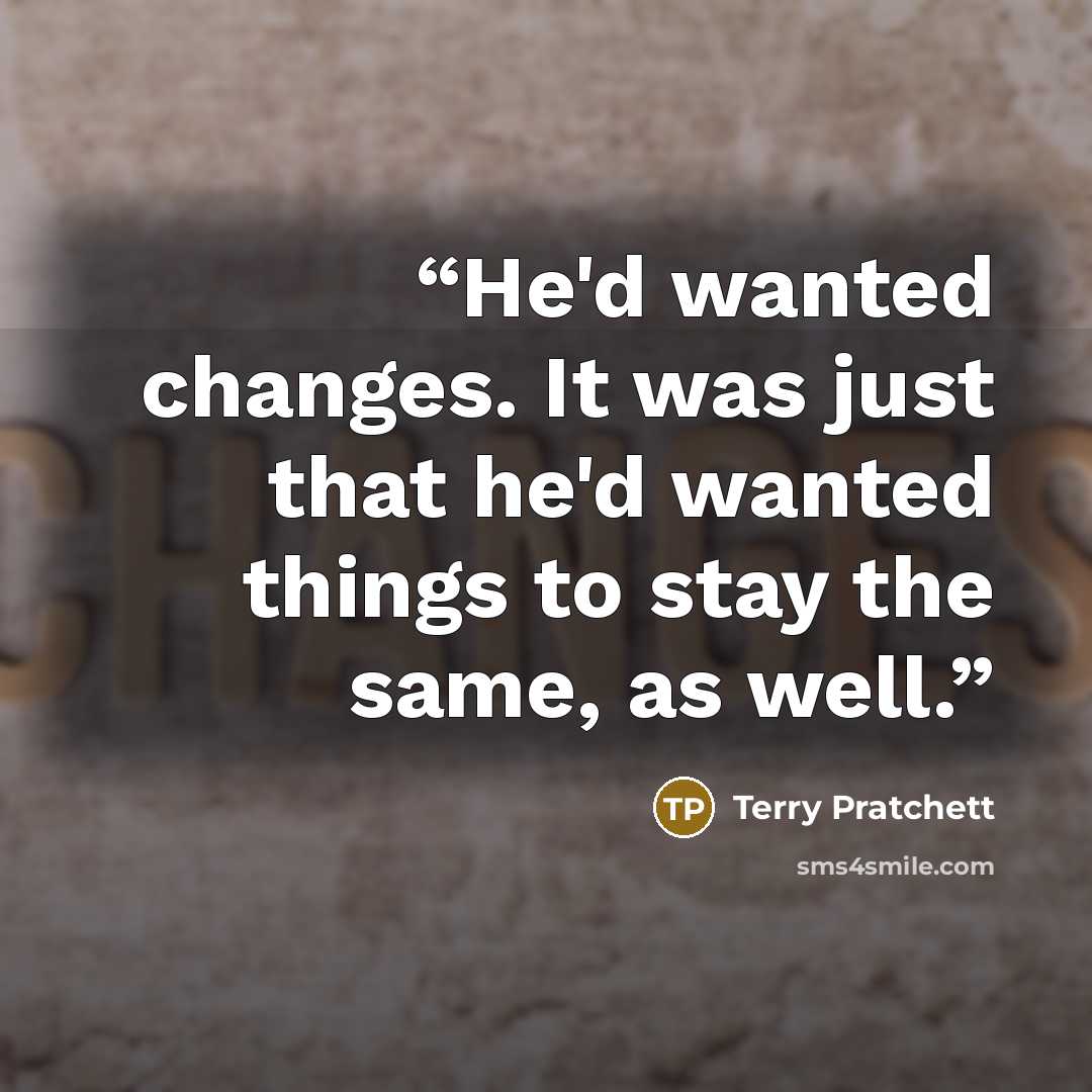 “He'd wanted changes. It was just that he'd wanted things to stay the same, as well.” quote by Terry Pratchett