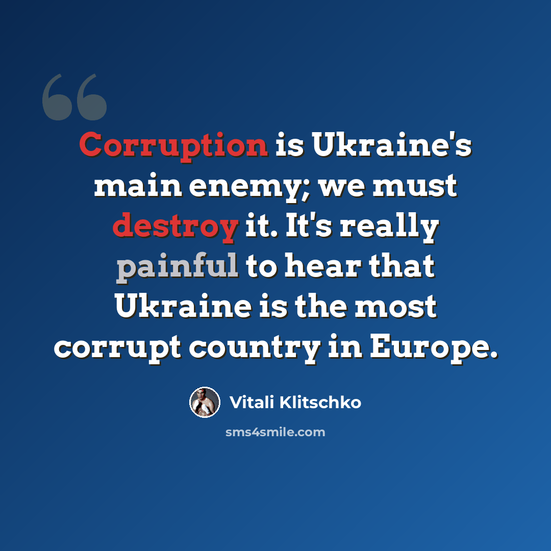 “Corruption is Ukraine's main enemy; we must destroy it. It's really painful to hear that Ukraine is the most corrupt country in Europe.” quote by Vitali Klitschko