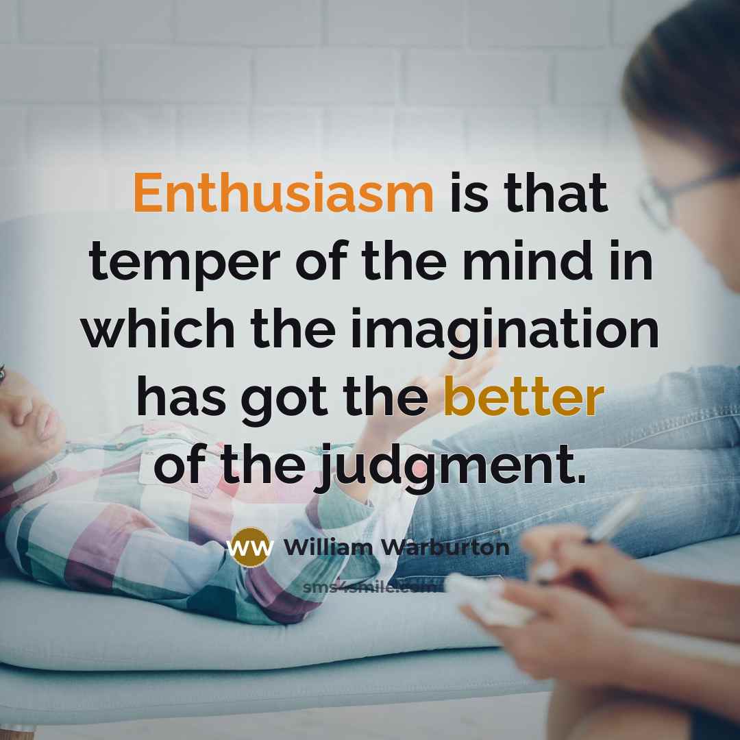 “Enthusiasm is that temper of the mind in which the imagination has got the better of the judgment.” quote by William Warburton
