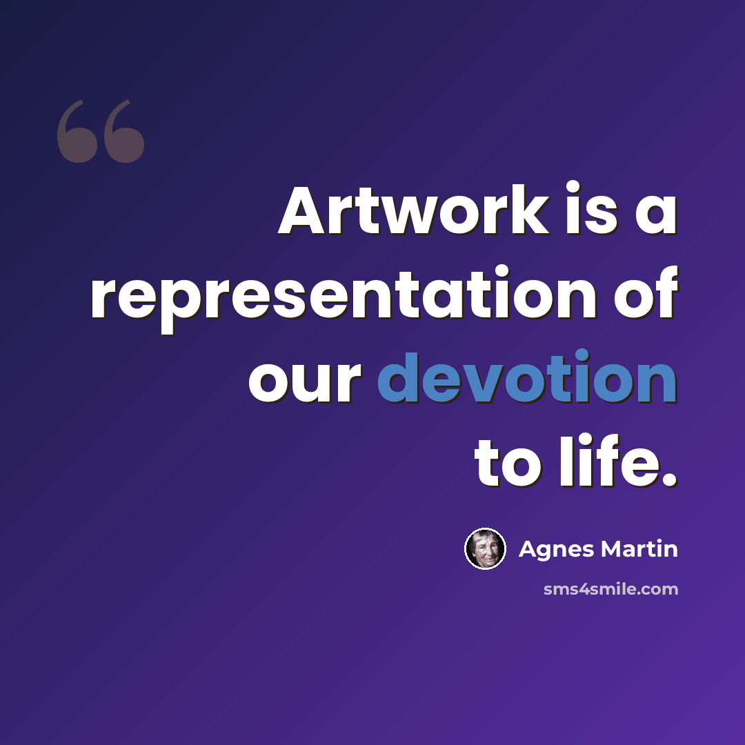 “Artwork is a representation of our devotion to life.” quote by Agnes Martin