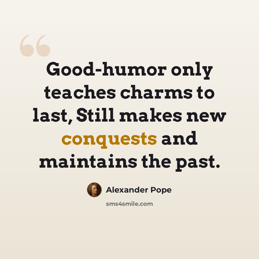 “Good-humor only teaches charms to last, Still makes new conquests and maintains the past.” quote by Alexander Pope