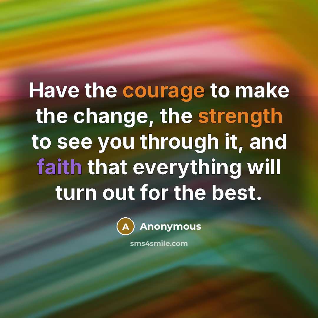 “Have the courage to make the change, the strength to see you through it, and faith that everything will turn out for the best.” quote by Anonymous