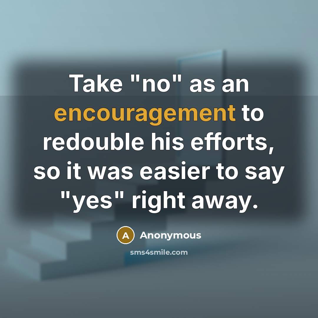 “Take "no" as an encouragement to redouble his efforts, so it was easier to say "yes" right away.” quote by Anonymous
