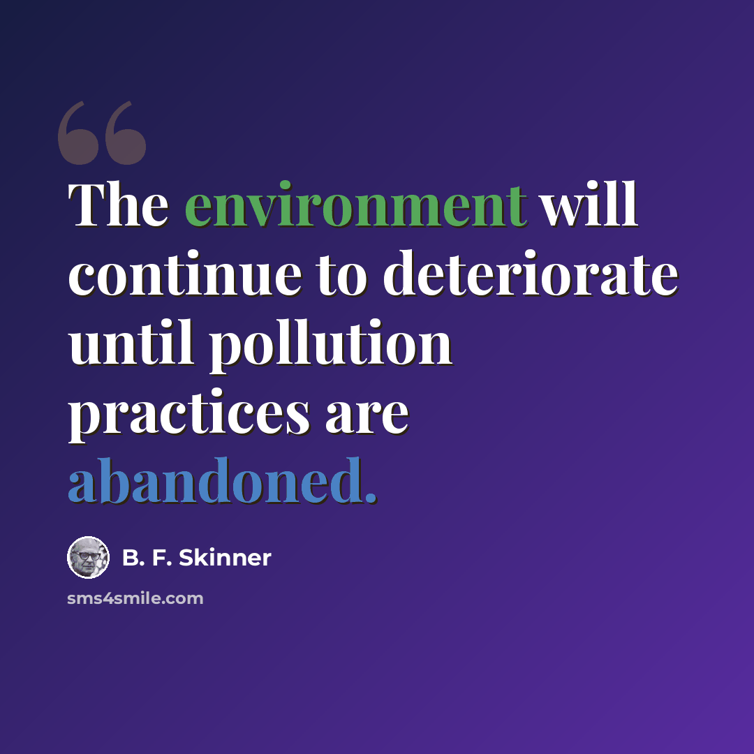 “The environment will continue to deteriorate until pollution practices are abandoned.” quote by B. F. Skinner