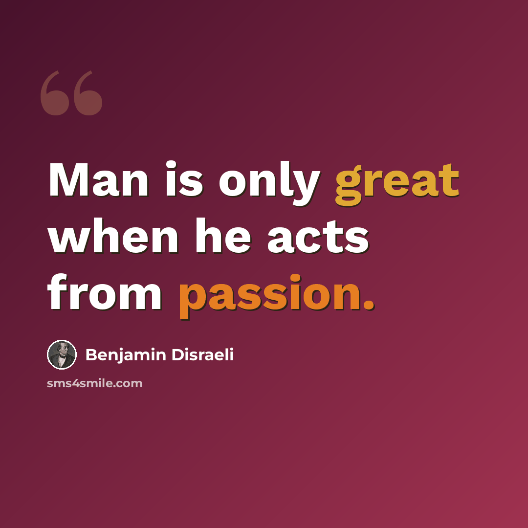 “Man is only great when he acts from passion.” quote by Benjamin Disraeli