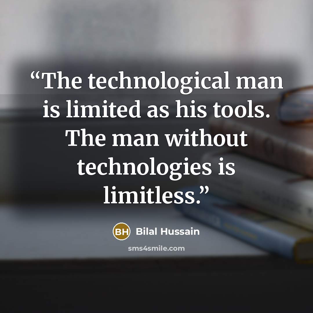 “The technological man is limited as his tools. The man without technologies is limitless.” quote by Bilal Hussain