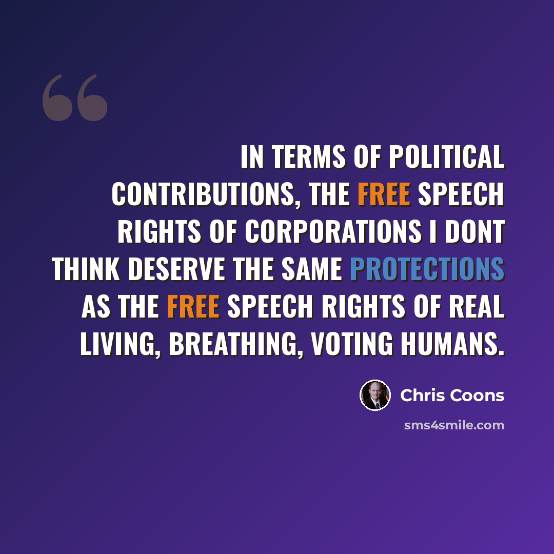 “In terms of political contributions, the free speech rights of corporations I dont think deserve the same protections as the free speech rights of real living, breathing, voting humans.” quote by Chris Coons