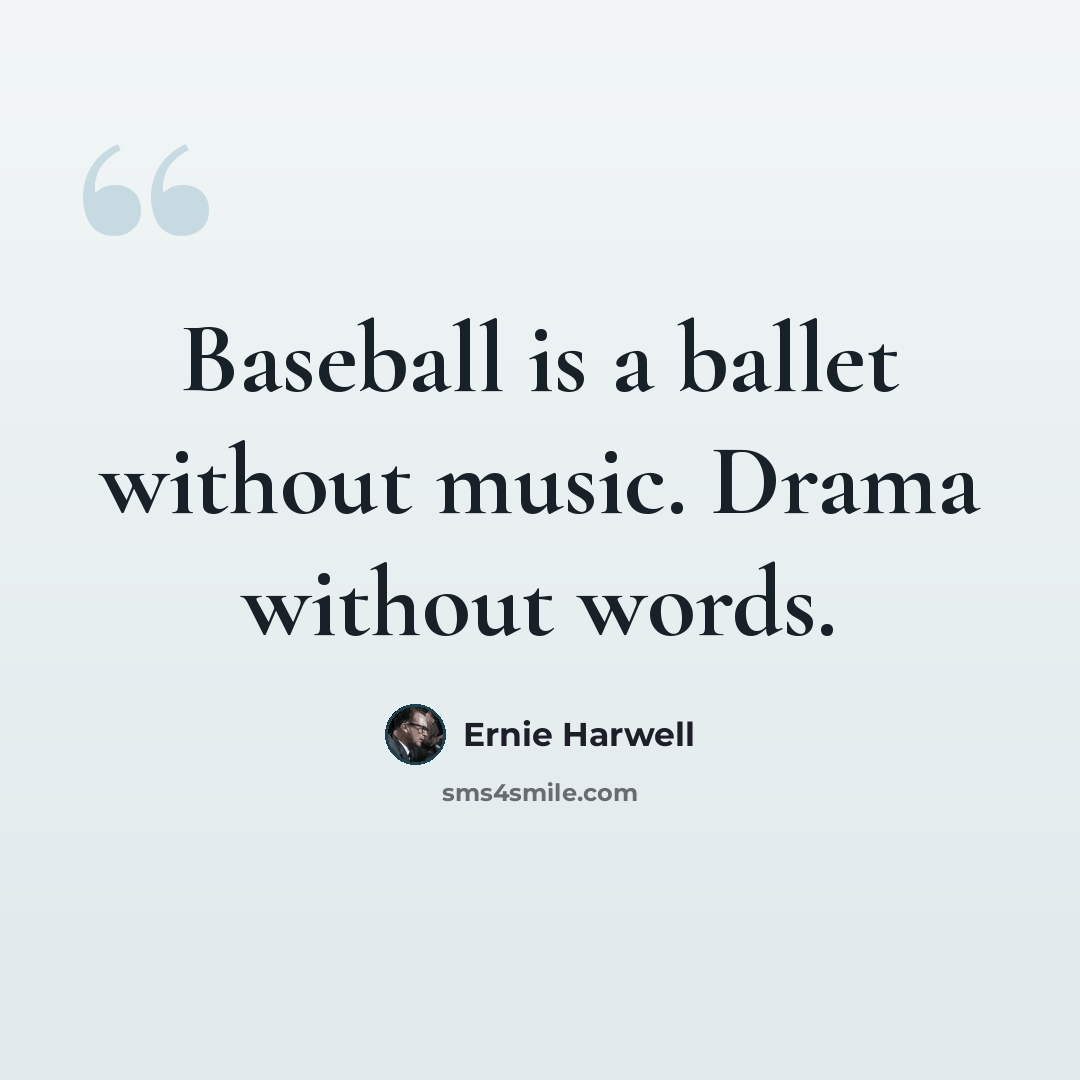 “Baseball is a ballet without music. Drama without words.” quote by Ernie Harwell