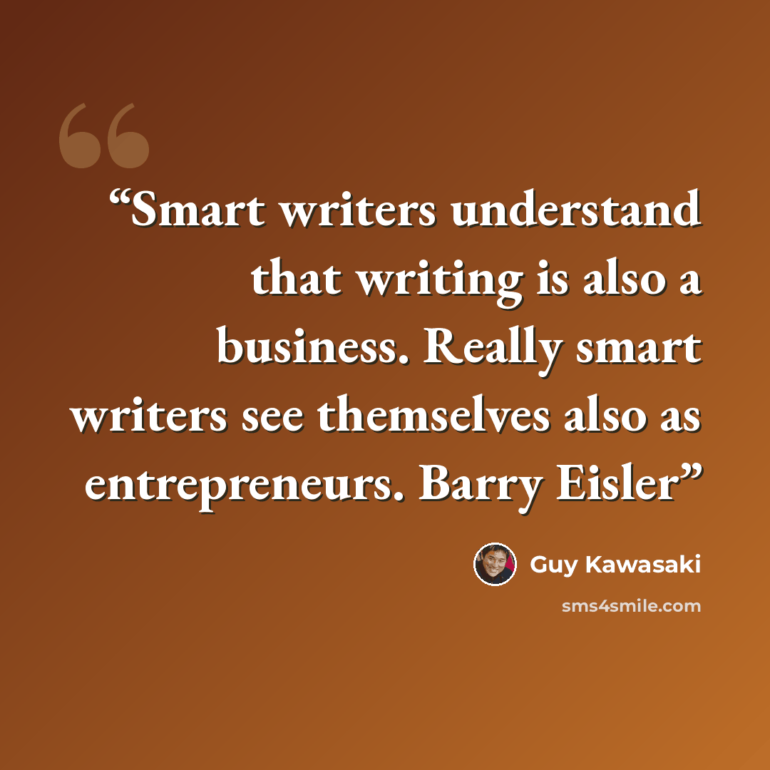 “Smart writers understand that writing is also a business. Really smart writers see themselves also as entrepreneurs. Barry Eisler” quote by Guy Kawasaki