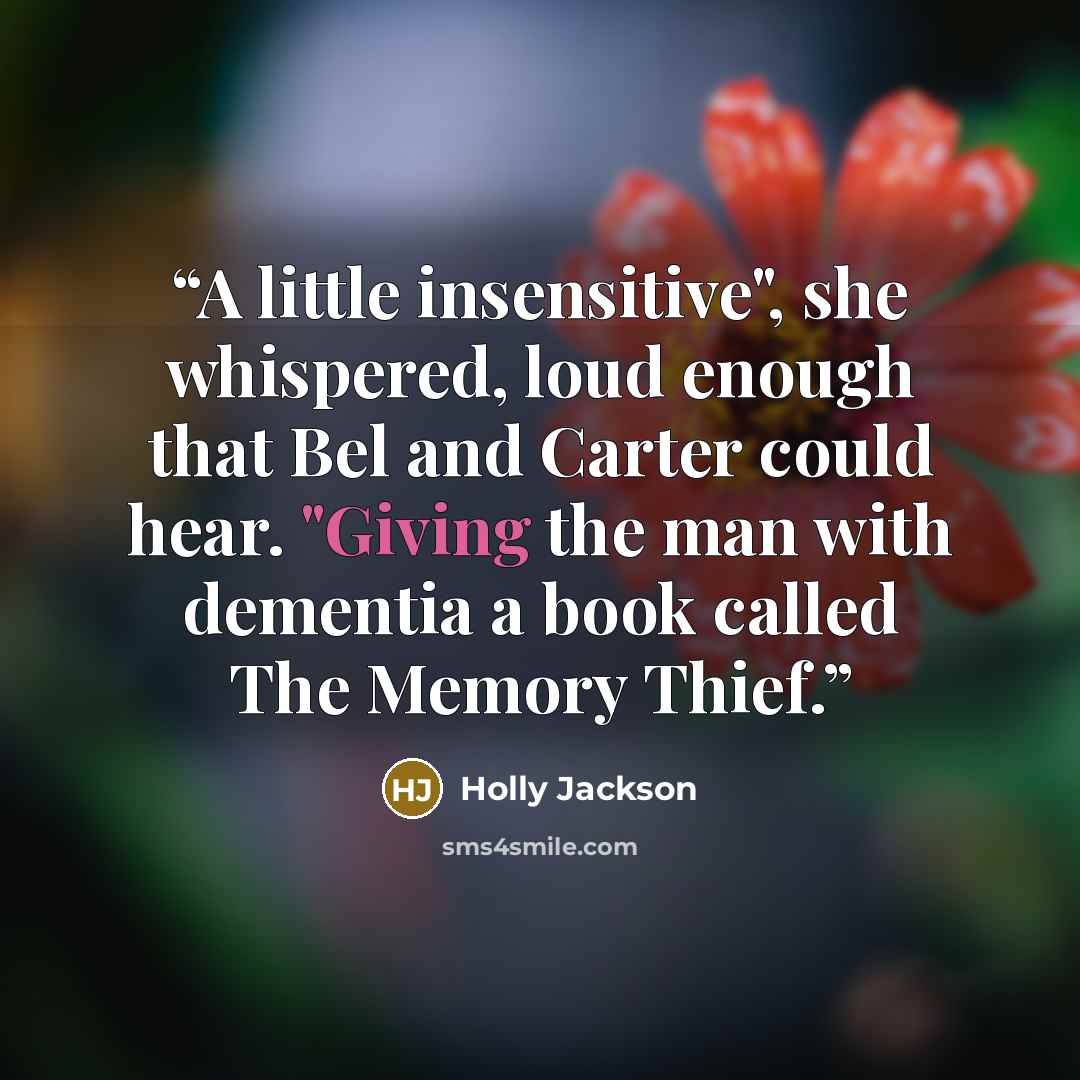 “A little insensitive", she whispered, loud enough that Bel and Carter could hear. "Giving the man with dementia a book called The Memory Thief.” quote by Holly Jackson