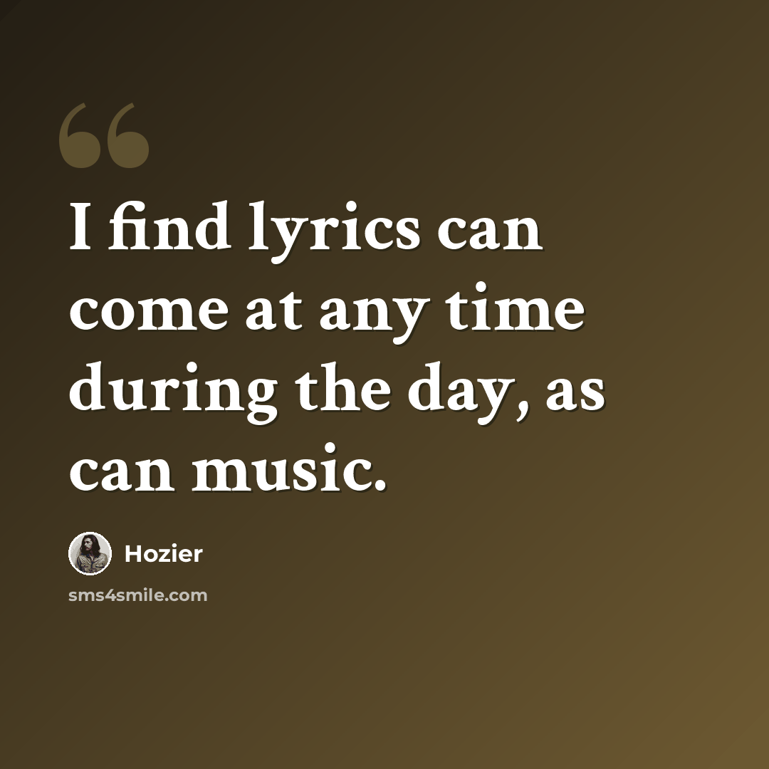“I find lyrics can come at any time during the day, as can music.” quote by Hozier
