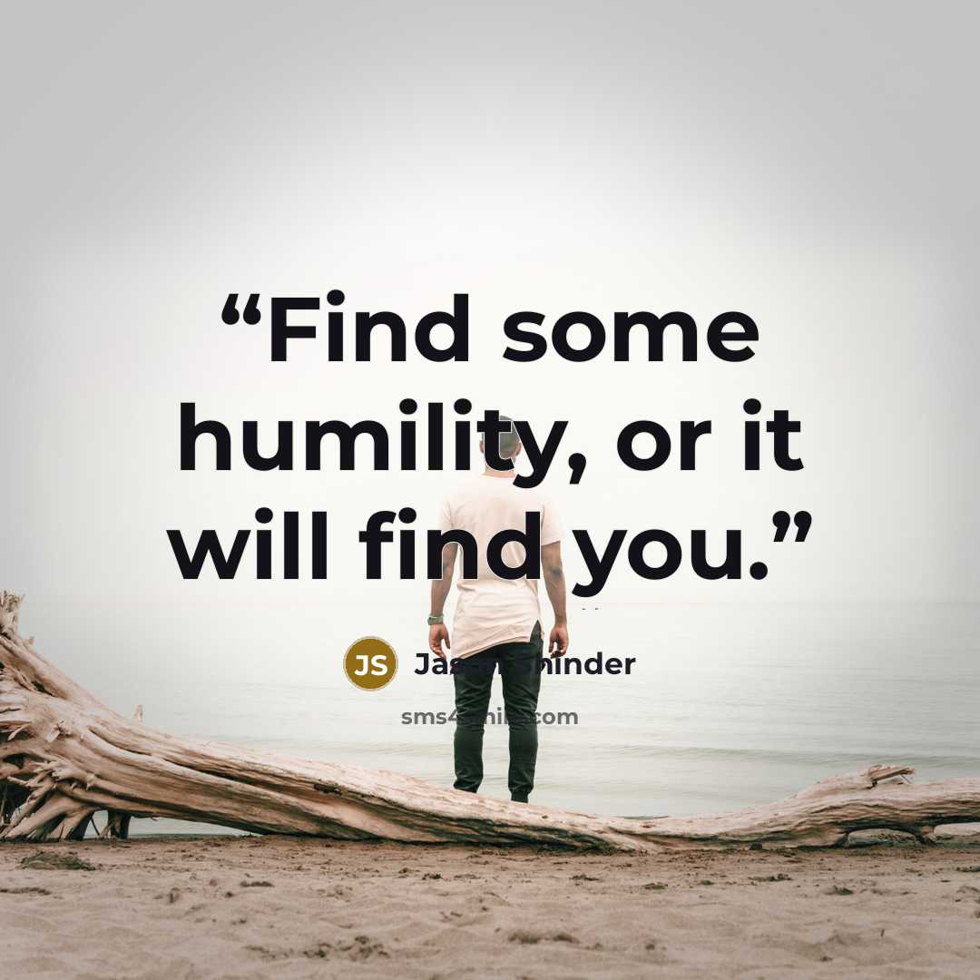“Find some humility, or it will find you.” quote by Jason Shinder