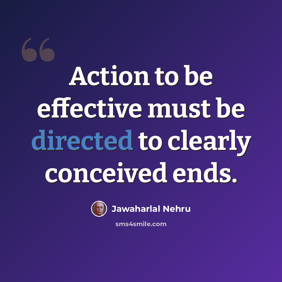 “Action to be effective must be directed to clearly conceived ends.” quote by Jawaharlal Nehru