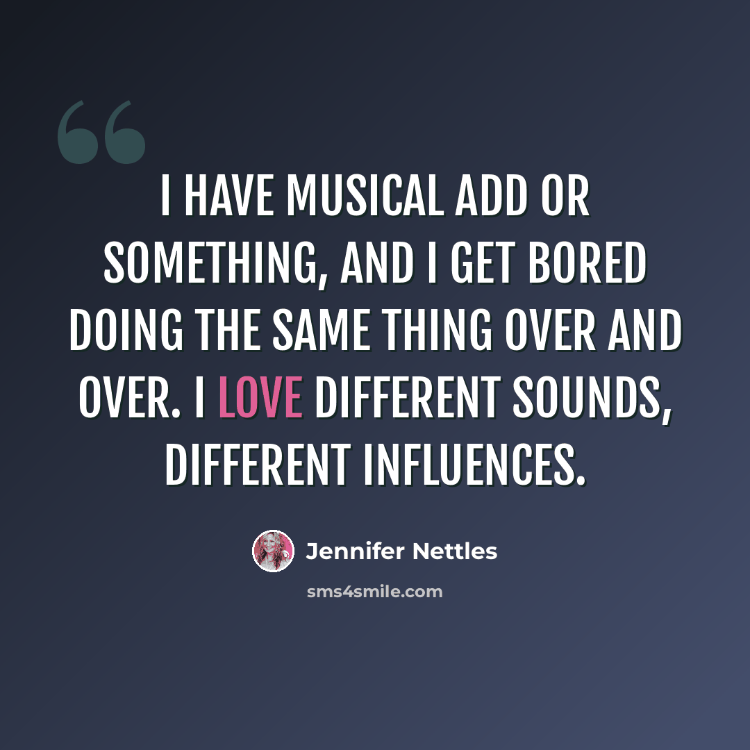 “I have musical ADD or something, and I get bored doing the same thing over and over. I love different sounds, different influences.” quote by Jennifer Nettles