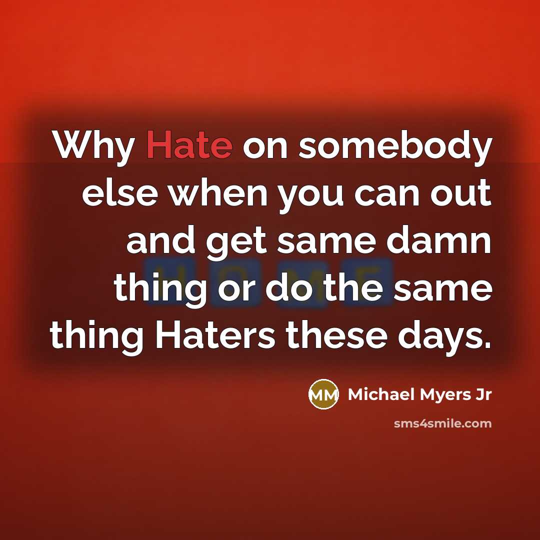 “Why Hate on somebody else when you can out and get same damn thing or do the same thing Haters these days.” quote by Michael Myers Jr