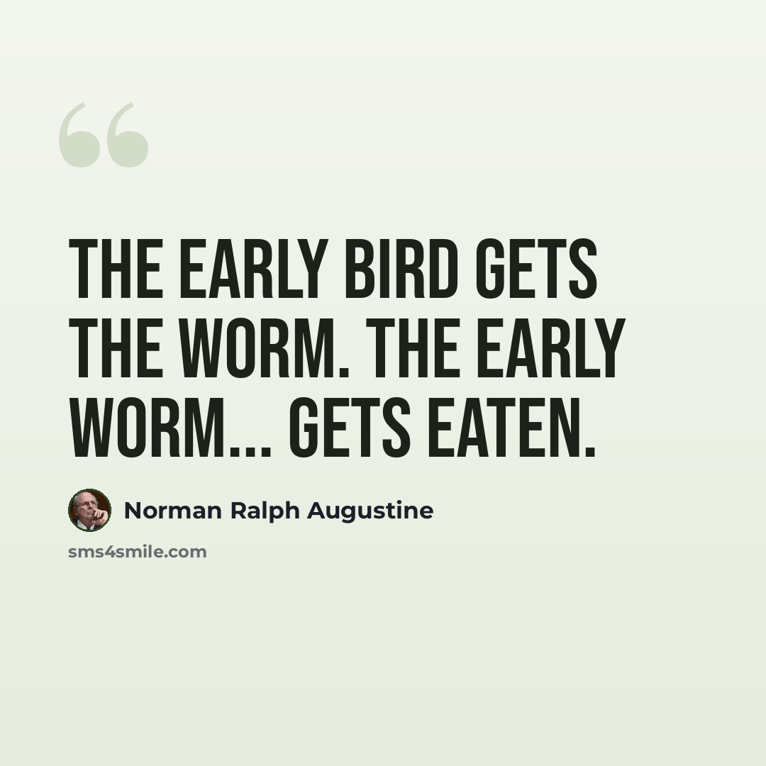 “The early bird gets the worm. The early worm... gets eaten.” quote by Norman Ralph Augustine