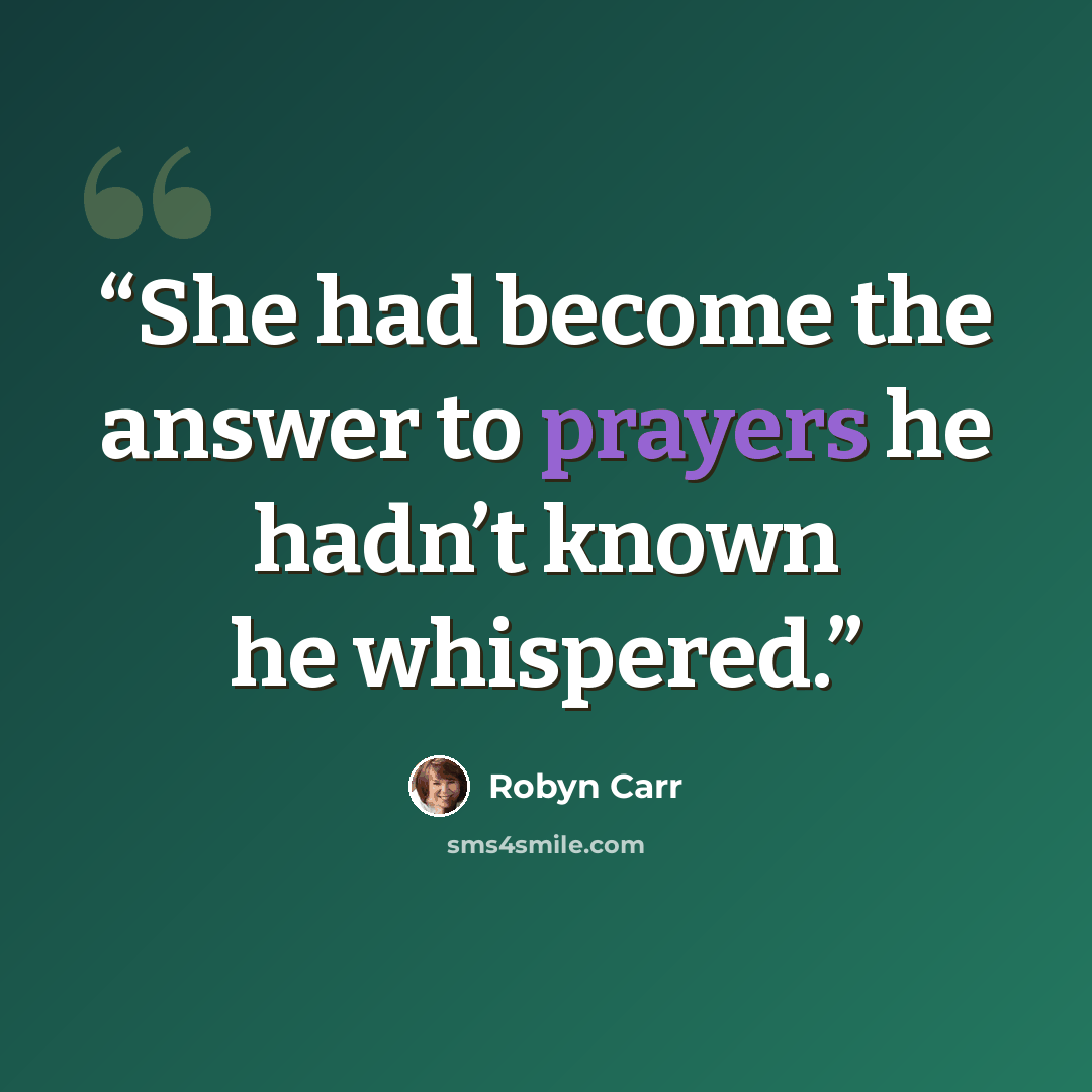 “She had become the answer to prayers he hadn’t known he whispered.” quote by Robyn Carr