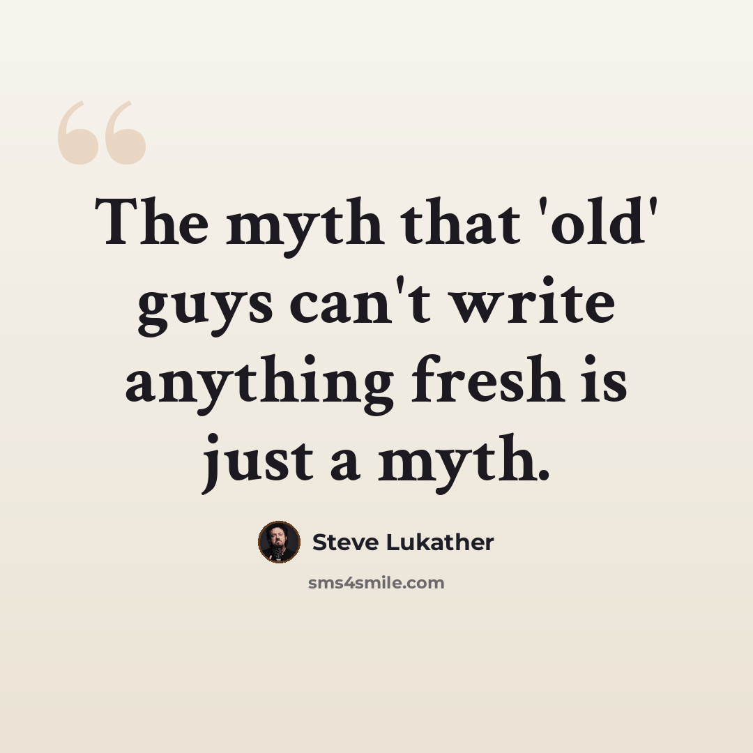“The myth that 'old' guys can't write anything fresh is just a myth.” quote by Steve Lukather