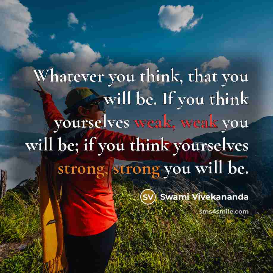 “Whatever you think, that you will be. If you think yourselves weak, weak you will be; if you think yourselves strong, strong you will be.” quote by Swami Vivekananda