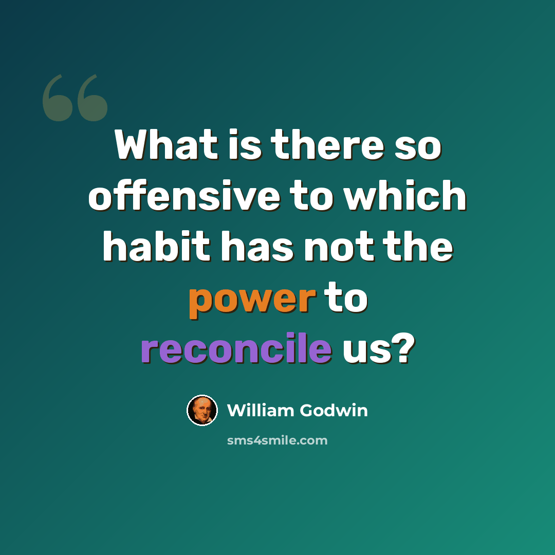 “What is there so offensive to which habit has not the power to reconcile us?” quote by William Godwin