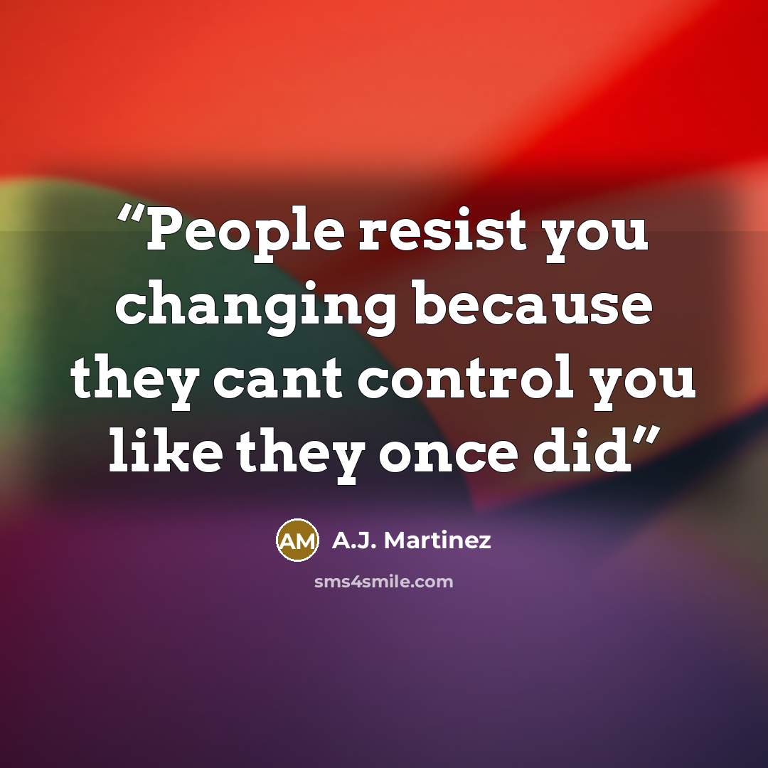 “People resist you changing because they cant control you like they once did” quote by A.J. Martinez
