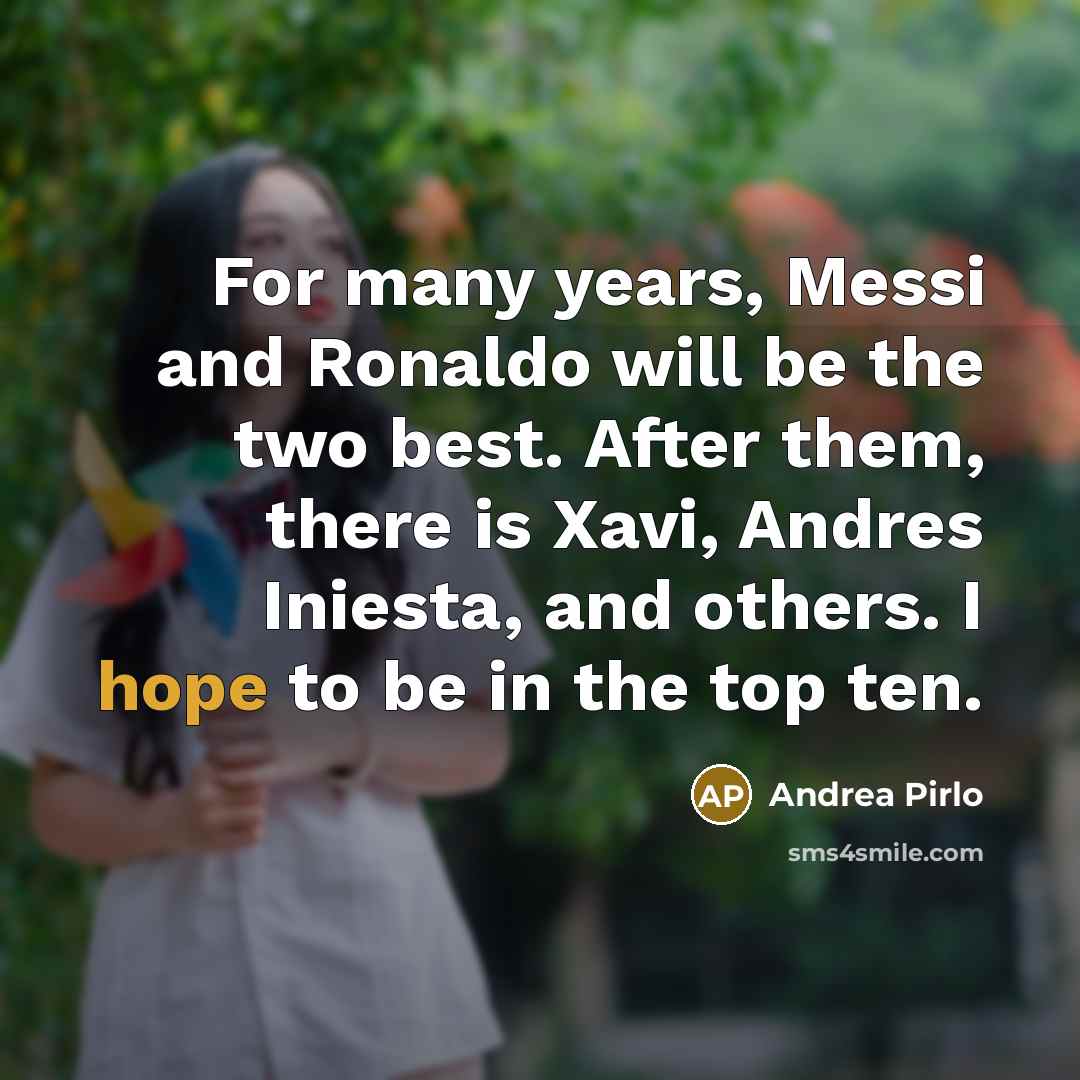 “For many years, Messi and Ronaldo will be the two best. After them, there is Xavi, Andres Iniesta, and others. I hope to be in the top ten.” quote by Andrea Pirlo