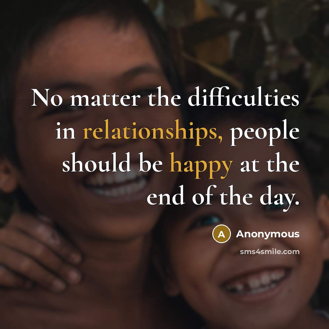“No matter the difficulties in relationships, people should be happy at the end of the day.” quote by Anonymous
