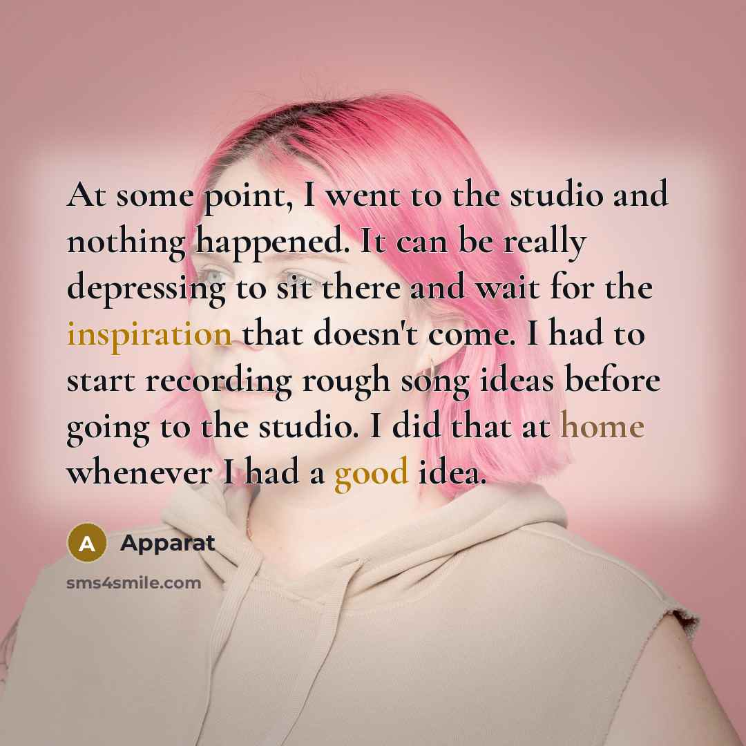 “At some point, I went to the studio and nothing happened. It can be really depressing to sit there and wait for the inspiration that doesn't come. I had to start recording rough song ideas before going to the studio. I did that at home whenever I had a good idea.” quote by Apparat