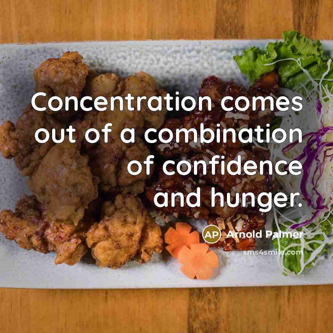 “Concentration comes out of a combination of confidence and hunger.” quote by Arnold Palmer