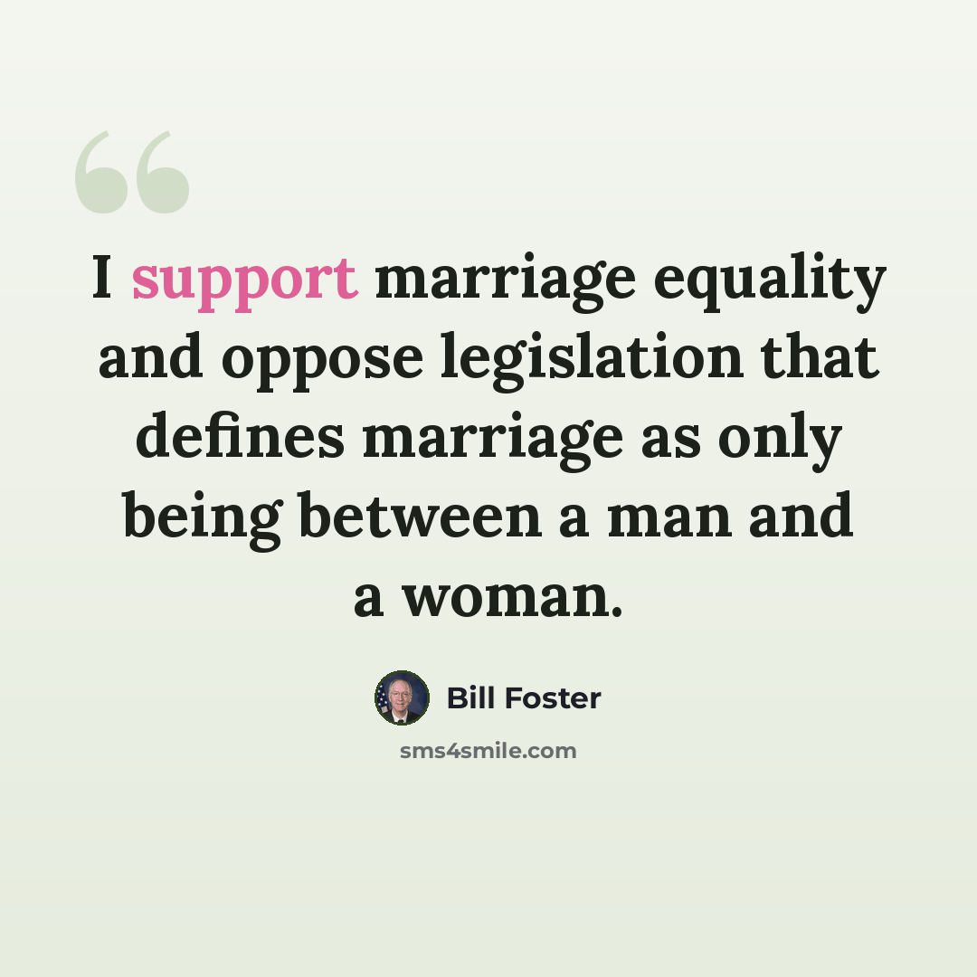“I support marriage equality and oppose legislation that defines marriage as only being between a man and a woman.” quote by Bill Foster