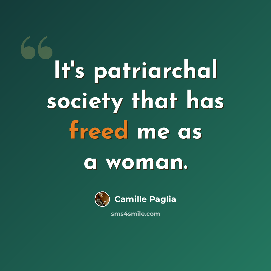“It's patriarchal society that has freed me as a woman.” quote by Camille Paglia