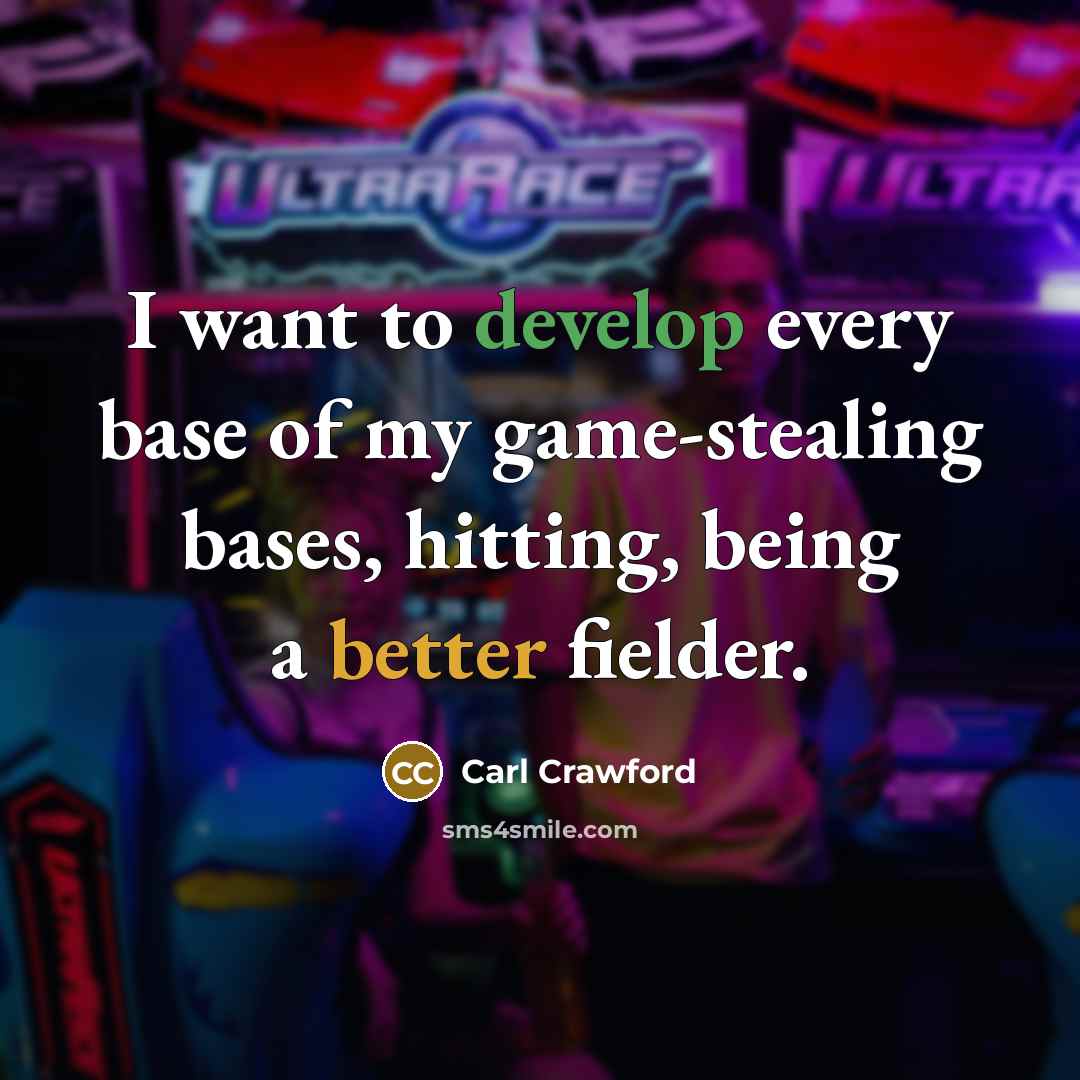 “I want to develop every base of my game-stealing bases, hitting, being a better fielder.” quote by Carl Crawford