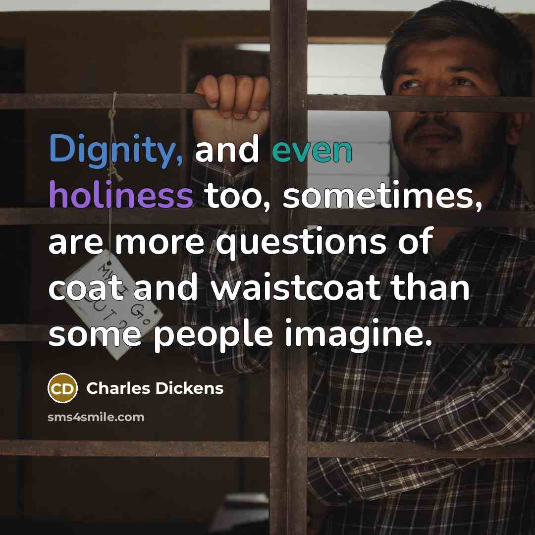 “Dignity, and even holiness too, sometimes, are more questions of coat and waistcoat than some people imagine.” quote by Charles Dickens