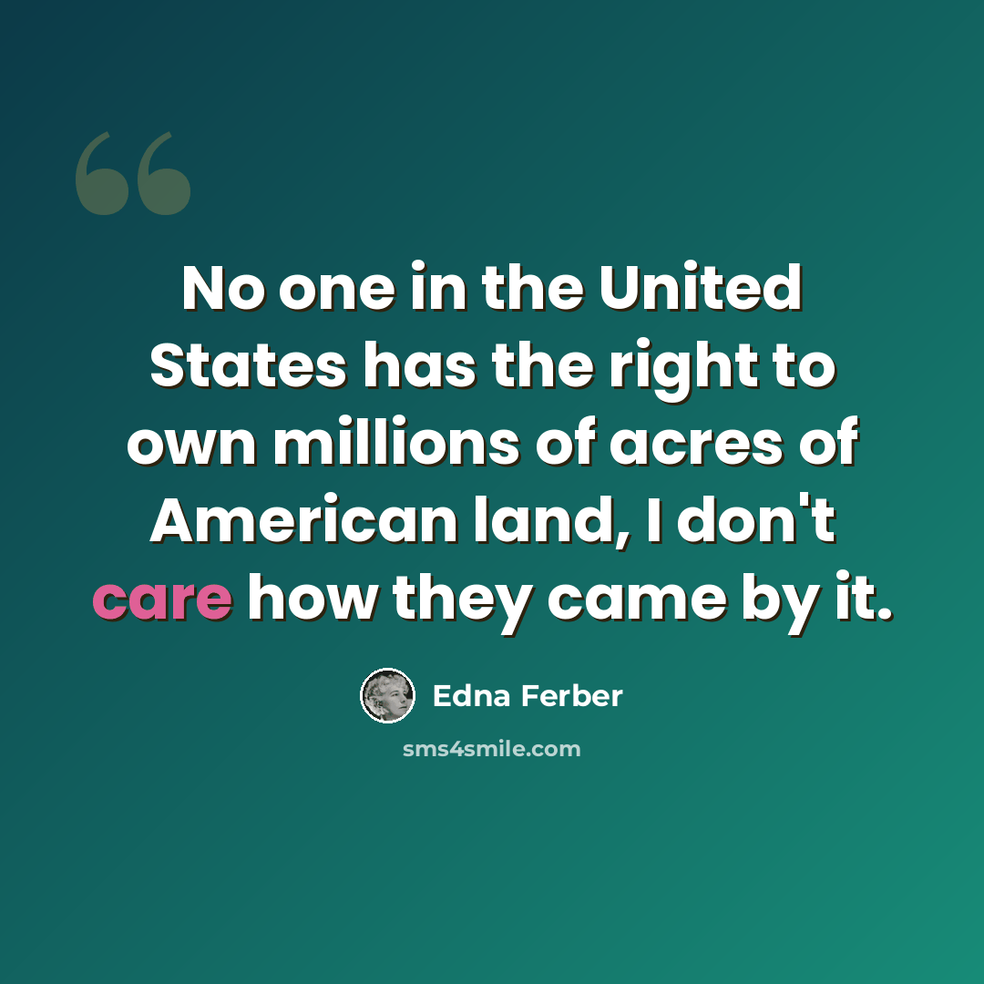“No one in the United States has the right to own millions of acres of American land, I don't care how they came by it.” quote by Edna Ferber