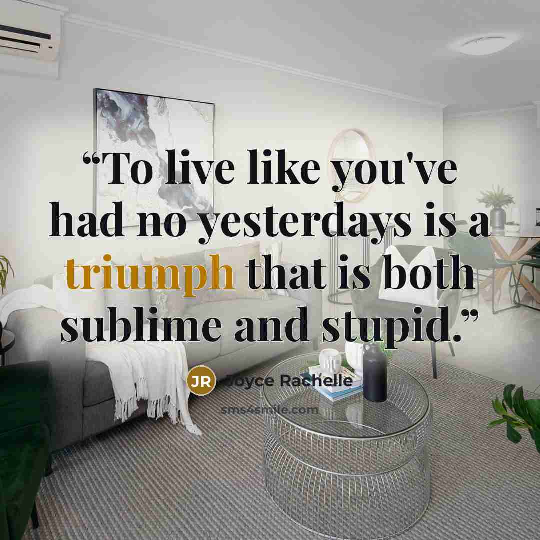 “To live like you've had no yesterdays is a triumph that is both sublime and stupid.” quote by Joyce Rachelle