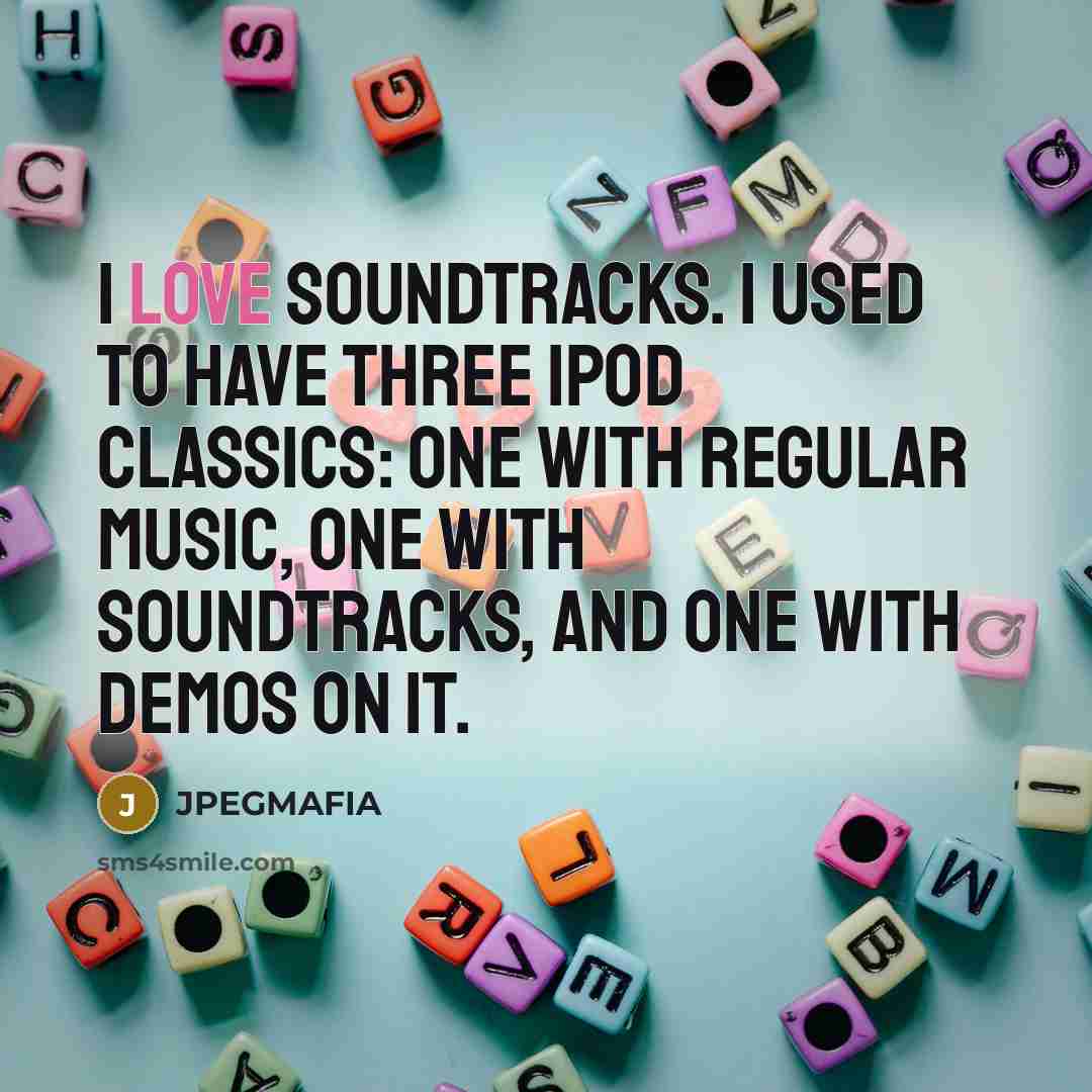 “I love soundtracks. I used to have three iPod classics: one with regular music, one with soundtracks, and one with demos on it.” quote by JPEGMAFIA