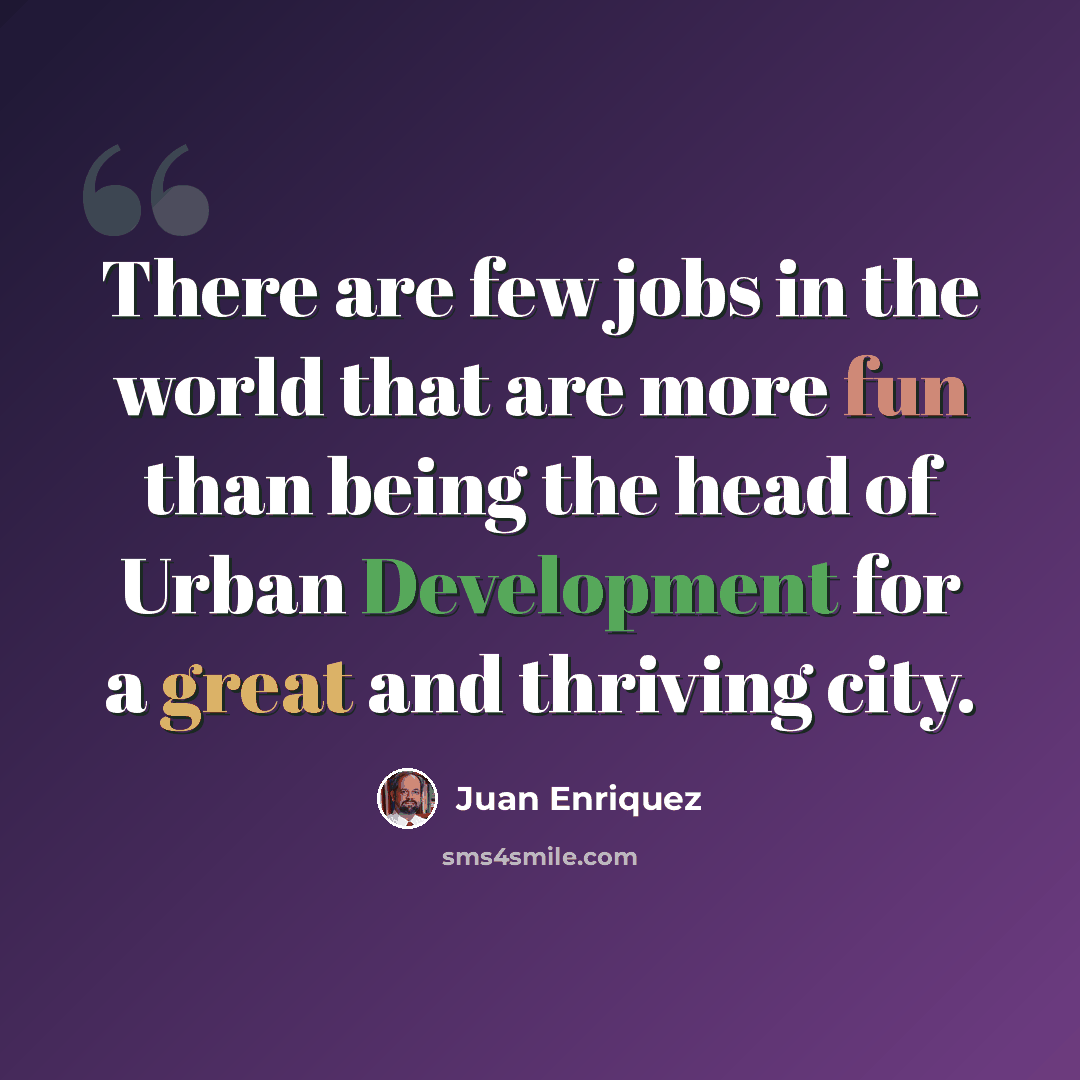 “There are few jobs in the world that are more fun than being the head of Urban Development for a great and thriving city.” quote by Juan Enriquez
