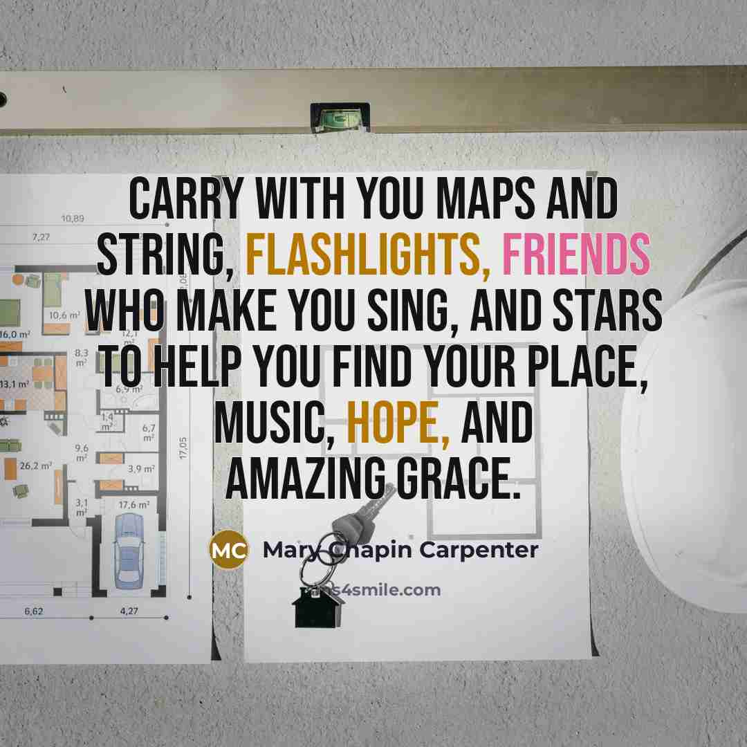 “Carry with you maps and string, flashlights, friends who make you sing, and stars to help you find your place, music, hope, and amazing grace.” quote by Mary Chapin Carpenter