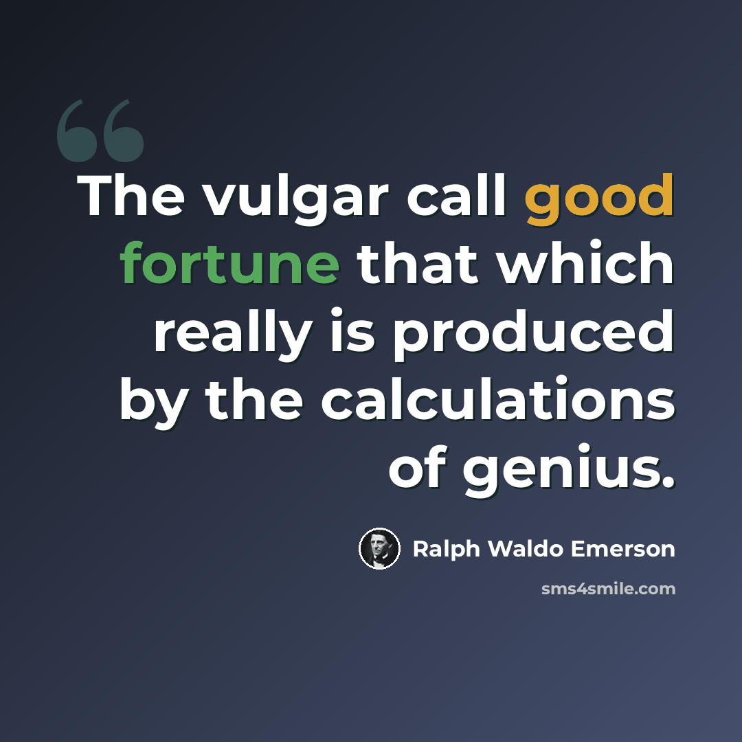 “The vulgar call good fortune that which really is produced by the calculations of genius.” quote by Ralph Waldo Emerson