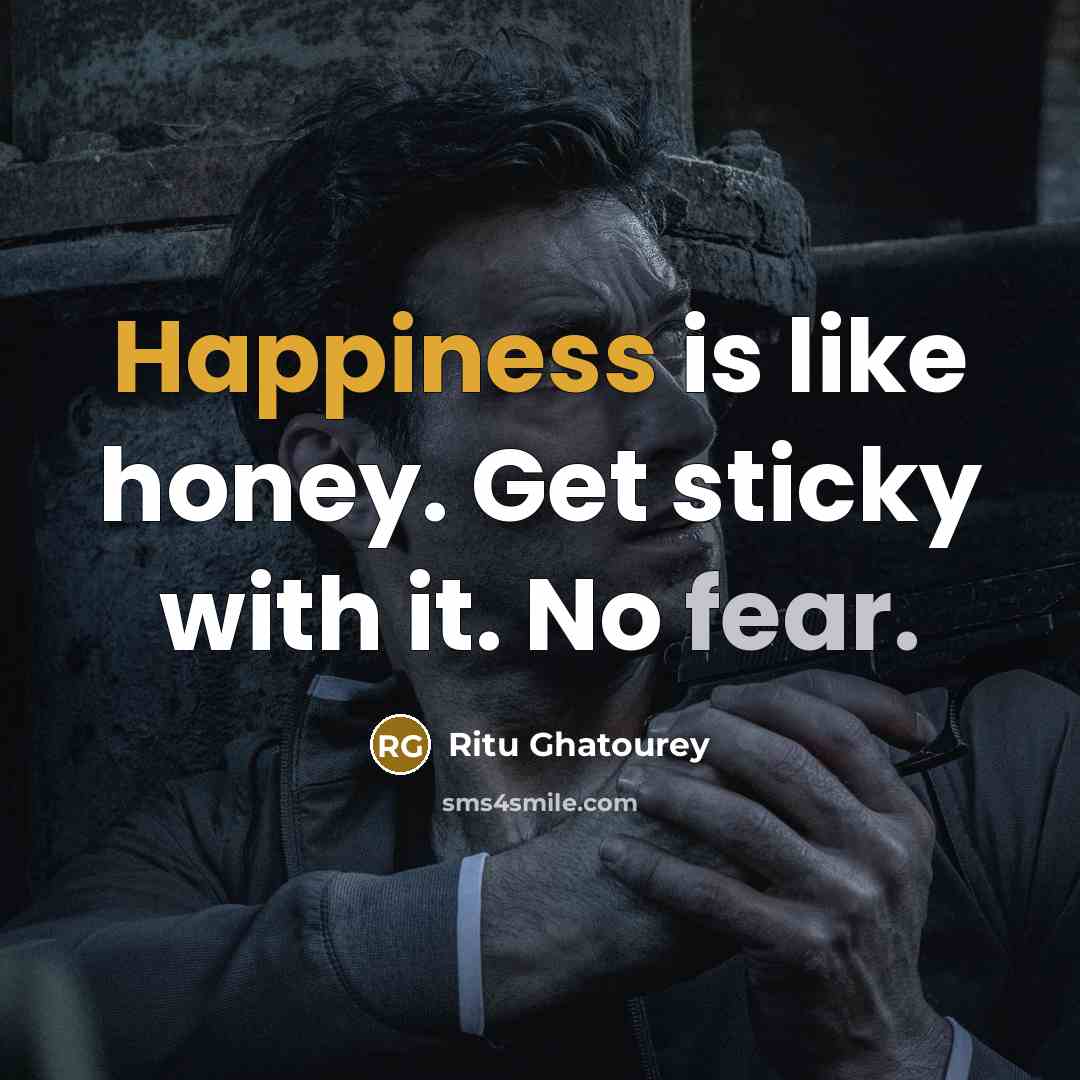 “Happiness is like honey. Get sticky with it. No fear.” quote by Ritu Ghatourey