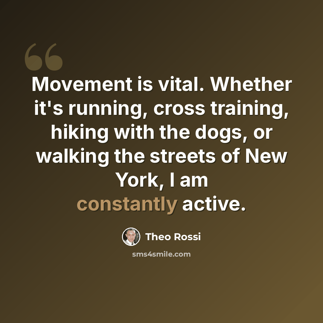“Movement is vital. Whether it's running, cross training, hiking with the dogs, or walking the streets of New York, I am constantly active.” quote by Theo Rossi