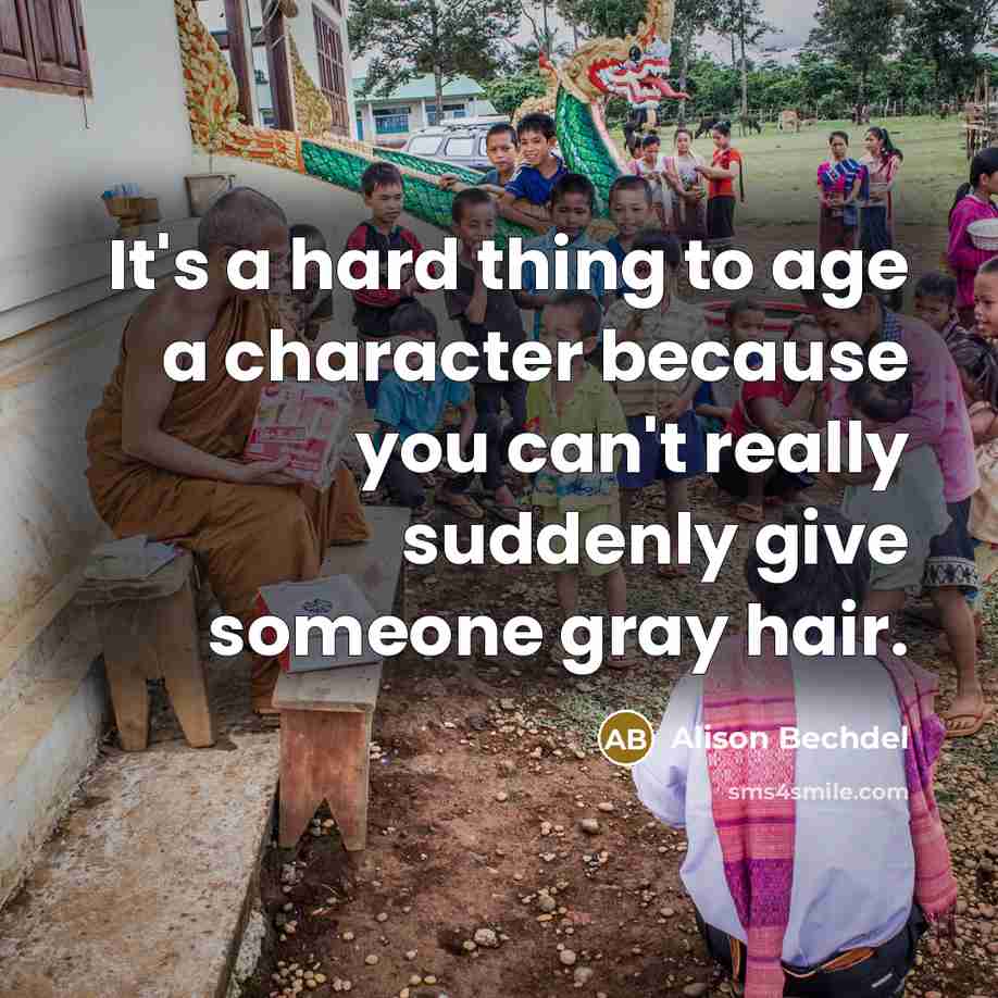 “It's a hard thing to age a character because you can't really suddenly give someone gray hair.” quote by Alison Bechdel